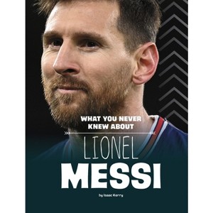 What You Never Knew about Lionel Messi - (Behind the Scenes Biographies) by  Isaac Kerry (Hardcover) - 1 of 1