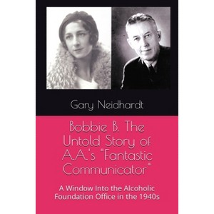 Bobbie B. The Untold Story of A.A.'s "Fantastic Communicator" - by  Gary Neidhardt (Paperback) - 1 of 1
