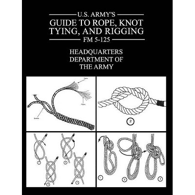 U.S. Army's Guide to Rope, Knot Tying, and Rigging - by  Department Of the Army (Paperback)