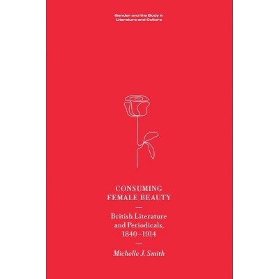 Consuming Female Beauty - (Gender and the Body in Literature and Culture) by  Michelle Smith (Paperback)