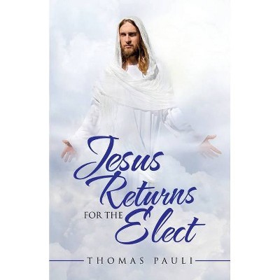 Jesus Returns for the Elect - by  Thomas Pauli (Paperback)