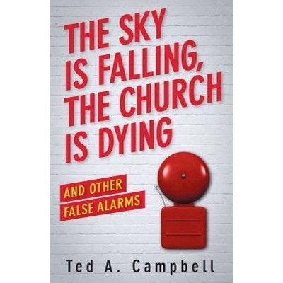 The Sky Is Falling, the Church Is Dying, and Other False Alarms - by  Ted a Campbell (Paperback)