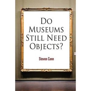 Do Museums Still Need Objects? - (Arts and Intellectual Life in Modern America) by  Steven Conn (Paperback) - 1 of 1