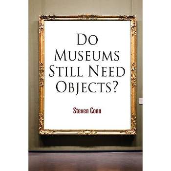 Do Museums Still Need Objects? - (Arts and Intellectual Life in Modern America) by  Steven Conn (Paperback)