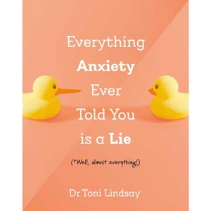Everything Anxiety Ever Told You Is a Lie - by  Toni Lindsay (Hardcover) - 1 of 1