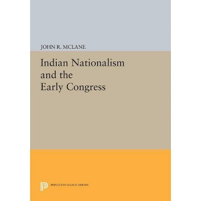 Indian Nationalism and the Early Congress - (Princeton Legacy Library) by  John R McLane (Paperback)