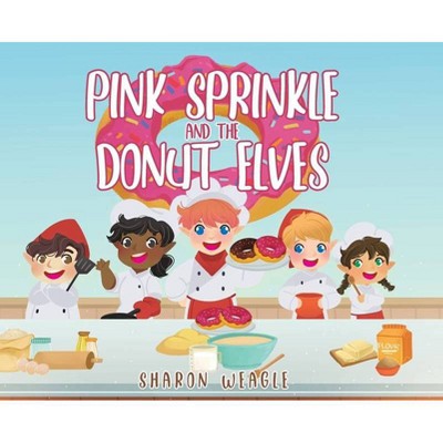 Pink Sprinkle and the Donut Elves - by  Sharon Weagle (Hardcover)