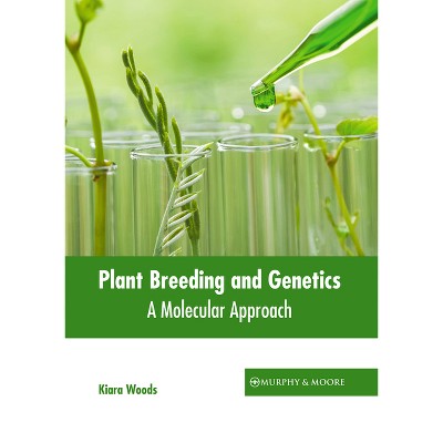 Plant Breeding and Genetics: A Molecular Approach - by  Kiara Woods (Hardcover)