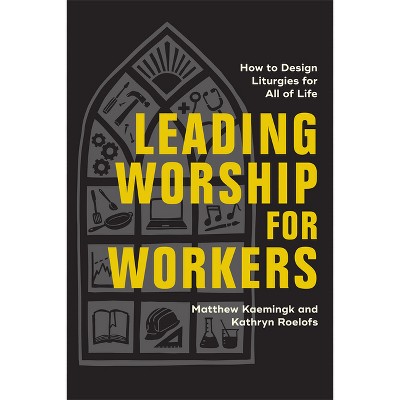 Leading Worship for Workers - by  Matthew Kaemingk & Kathryn Roelofs (Paperback)