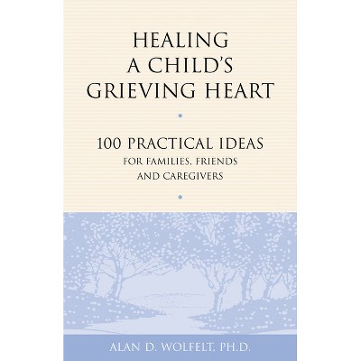 Healing a Child's Grieving Heart - (Healing a Grieving Heart) by  Alan D Wolfelt (Paperback)