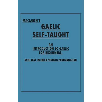 Maclaren's Gaelic Self-Taught - An Introduction to Gaelic for Beginners - With Easy Imitated Phonetic Pronunciation - by  Anon (Paperback)