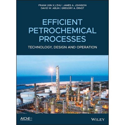 Efficient Petrochemical Processes - by  Zhu & James a Johnson & David W Ablin & Gregory A Ernst (Hardcover)