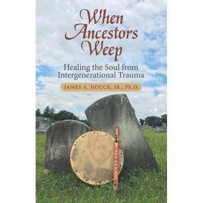 When Ancestors Weep - by  James A Houck (Paperback)