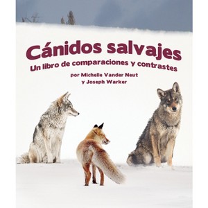 Cánidos Salvajes: Un Libro de Comparaciones Y Contraste - (Un Libro de Comparaciones y Contrastes) by  Michelle Vander Neut & Joseph Warker - 1 of 1