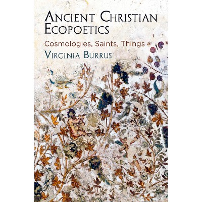 Ancient Christian Ecopoetics - (Divinations: Rereading Late Ancient Religion) by  Virginia Burrus (Hardcover)