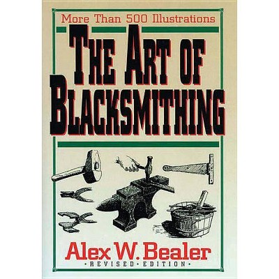 The Art of Blacksmithing - by  Alex Bealer (Hardcover)