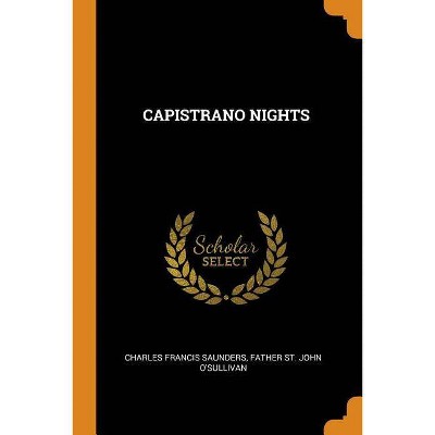 Capistrano Nights - by  Charles Francis Saunders & Father John St O'Sullivan (Paperback)