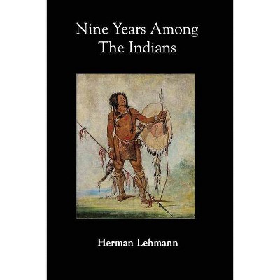 Nine Years Among the Indians - by  Herman Lehmann (Paperback)