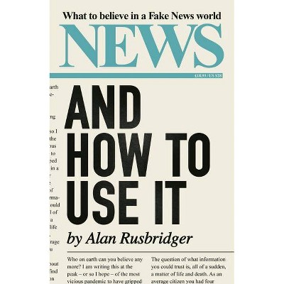 News and How to Use It - by  Alan Rusbridger (Hardcover)