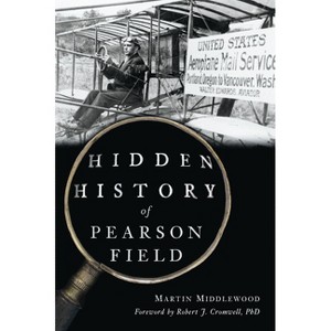 Hidden History of Pearson Field - (Transportation) by  Martin Middlewood (Paperback) - 1 of 1