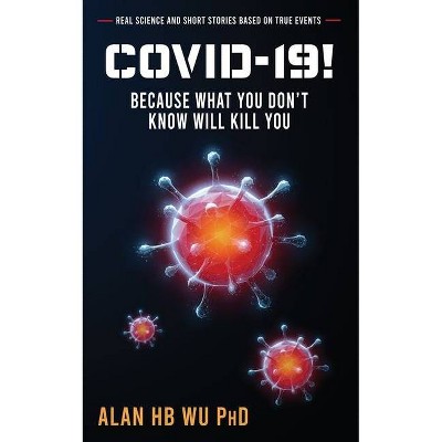 COVID-19! Because What You Don't Know Will Kill You - by  Alan Wu (Paperback)