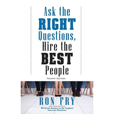 Ask the Right Questions, Hire the Best People, Fourth Edition - 4th Edition by  Ron Fry (Paperback)