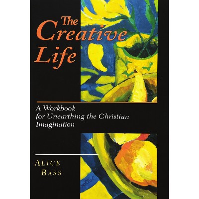 The Creative Life - by  Alice S Bass (Paperback)