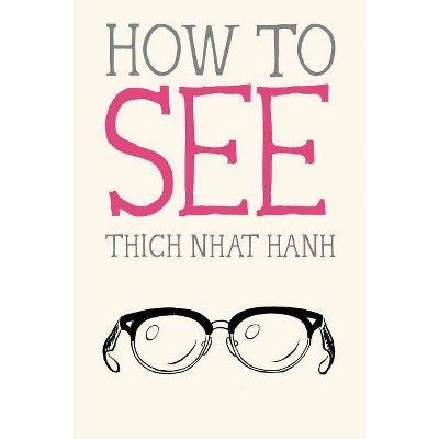 How to See - (Mindfulness Essentials) by  Thich Nhat Hanh (Paperback)