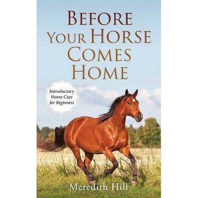 Before Your Horse Comes Home - by  Meredith Hill (Hardcover)