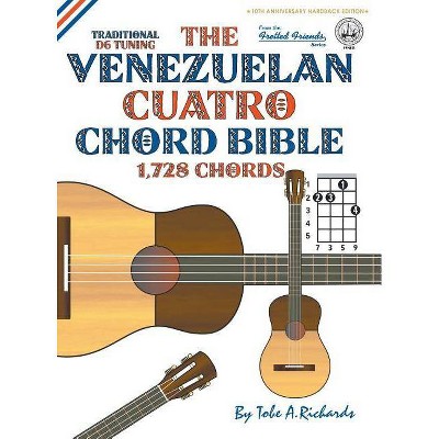 The Venezuelan Cuatro Chord Bible - (Fretted Friends) by  Tobe a Richards (Hardcover)