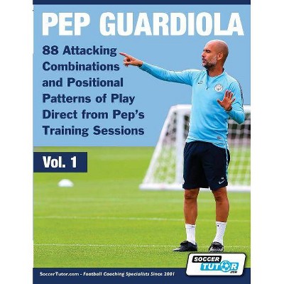 Pep Guardiola - 88 Attacking Combinations and Positional Patterns of Play Direct from Pep's Training Sessions - (Volume) (Paperback)