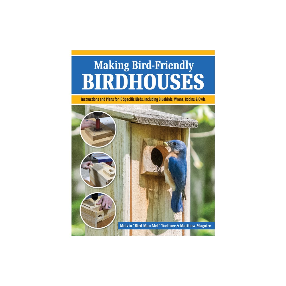 Making Bird-Friendly Birdhouses - by Melvin Bird Man Mel Toellner & Matt Maguire (Paperback)