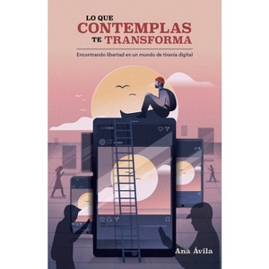 Lo Que Contemplas Te Transforma - by  Ana Ávila (Paperback) - 1 of 1