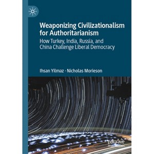 Weaponizing Civilizationalism for Authoritarianism - (Palgrave Studies in Populisms) by  Ihsan Yilmaz & Nicholas Morieson (Hardcover) - 1 of 1