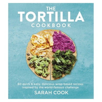 The Tortilla Cookbook - by  Sarah Cook (Hardcover)