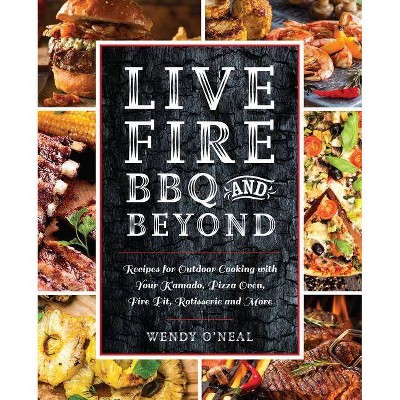 Live Fire BBQ and Beyond - by Wendy O'Neal (Paperback)