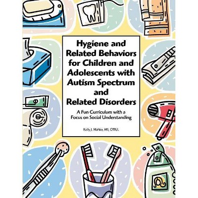 Hygiene and Related Behaviors for Children and Adolescents with Autism Spectrum and Related Disorders - by  Otr-L Mahler (Paperback)