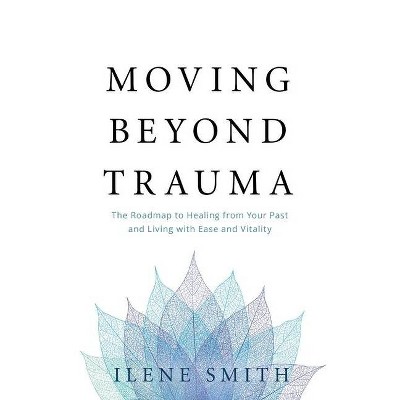 Moving Beyond Trauma - by  Ilene Smith (Paperback)