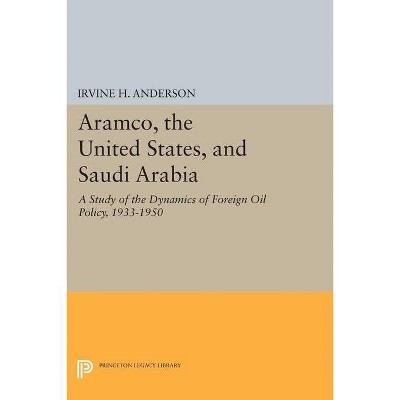 Aramco, the United States, and Saudi Arabia - (Princeton Legacy Library) by  Irvine H Anderson (Paperback)