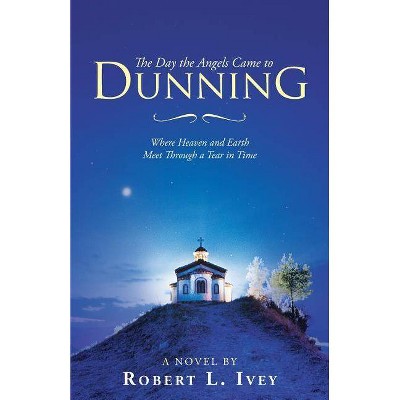 The Day the Angels Came to Dunning - by  Robert L Ivey (Paperback)