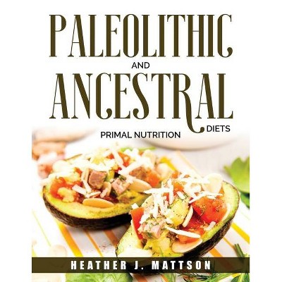 Paleolithic and Ancestral Diets - by  Heather J Mattson (Paperback)