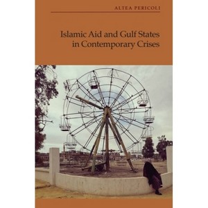 Islamic Aid and Gulf States in Contemporary Crises - by  Altea Pericoli (Hardcover) - 1 of 1