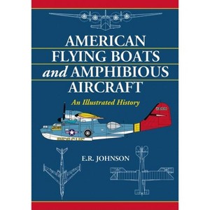 American Flying Boats and Amphibious Aircraft - by  E R Johnson (Paperback) - 1 of 1