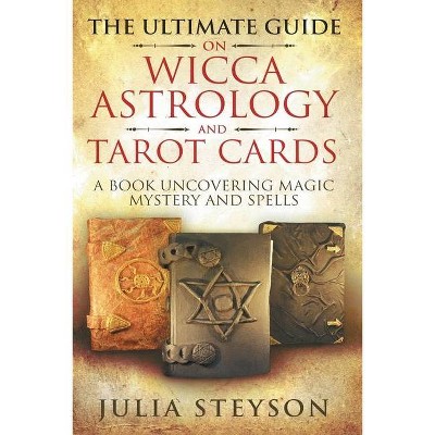 The Ultimate Guide on Wicca, Witchcraft, Astrology, and Tarot Cards - by  Julia Steyson (Paperback)