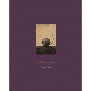 Masao Yamamoto: Small Things in Silence - (Hardcover) - 1 of 1