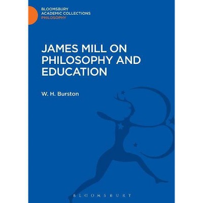 James Mill on Philosophy and Education - (Bloomsbury Academic Collections: Philosophy) by  W H Burston (Hardcover)