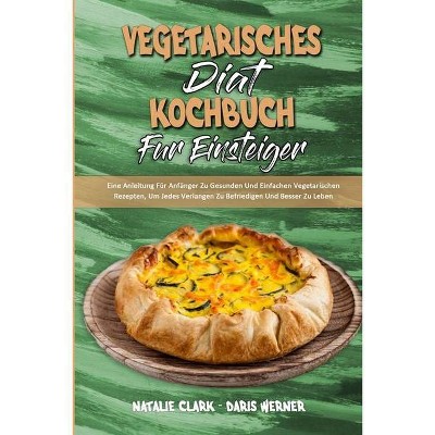 Vegetarisches Diät-Kochbuch Für EinsteigerF - by  Natalie Clark & Daris Werner (Paperback)