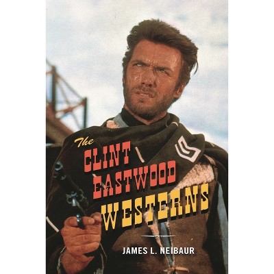Clint Eastwood Westerns - by  James L Neibaur (Hardcover)