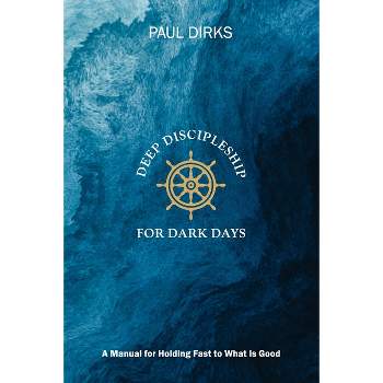 Deep Discipleship for Dark Days - by  Paul Dirks (Paperback)