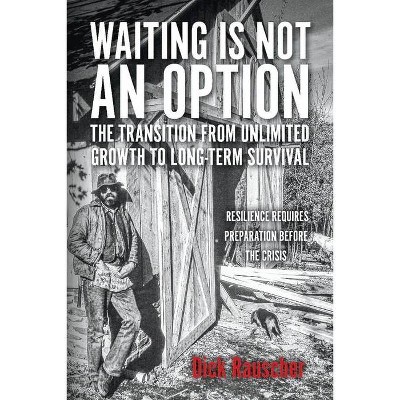 Waiting Is Not an Option: The Transition from Unlimited Growth to Long-Term Survival - by  Dick Rauscher (Paperback)